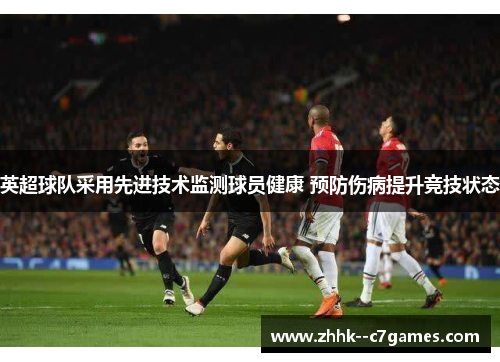 英超球队采用先进技术监测球员健康 预防伤病提升竞技状态