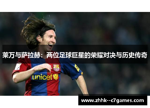 莱万与萨拉赫：两位足球巨星的荣耀对决与历史传奇