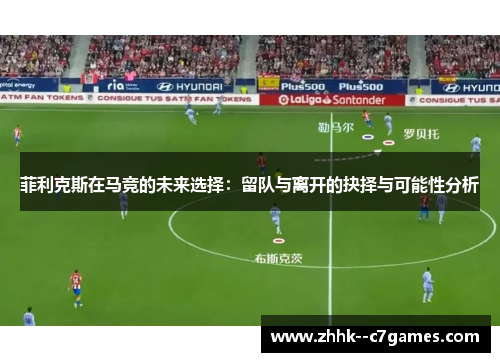 菲利克斯在马竞的未来选择：留队与离开的抉择与可能性分析