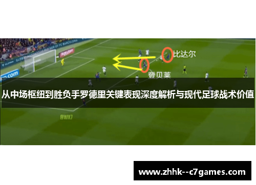 从中场枢纽到胜负手罗德里关键表现深度解析与现代足球战术价值 从中场枢纽到胜负手罗德里关键表现深度解析与现代足球战术价值