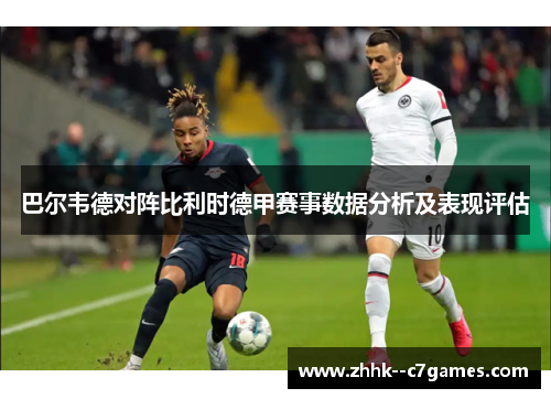 巴尔韦德对阵比利时德甲赛事数据分析及表现评估