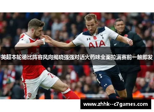 英超本轮德比阵容风向揭晓强强对话火药味全面拉满赛前一触即发 英超本轮德比阵容风向揭晓强强对话火药味全面拉满赛前一触即发