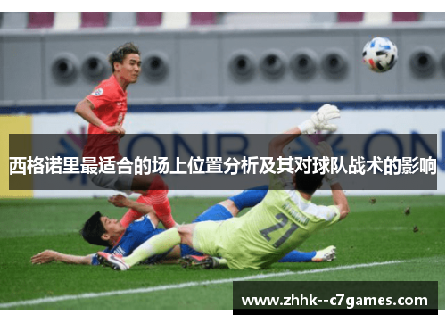 西格诺里最适合的场上位置分析及其对球队战术的影响