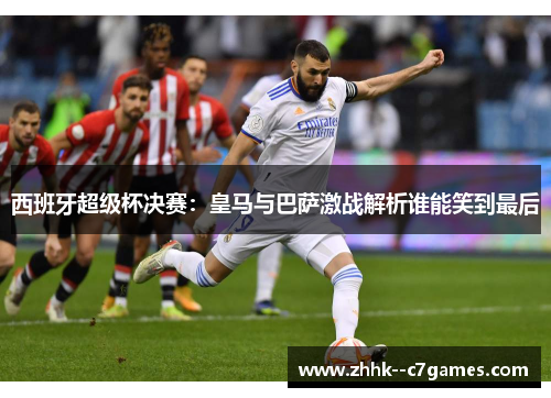 西班牙超级杯决赛：皇马与巴萨激战解析谁能笑到最后