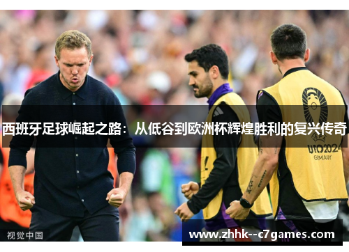 西班牙足球崛起之路：从低谷到欧洲杯辉煌胜利的复兴传奇