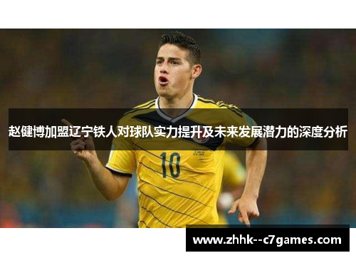 赵健博加盟辽宁铁人对球队实力提升及未来发展潜力的深度分析 赵健博加盟辽宁铁人对球队实力提升及未来发展潜力的深度分析
