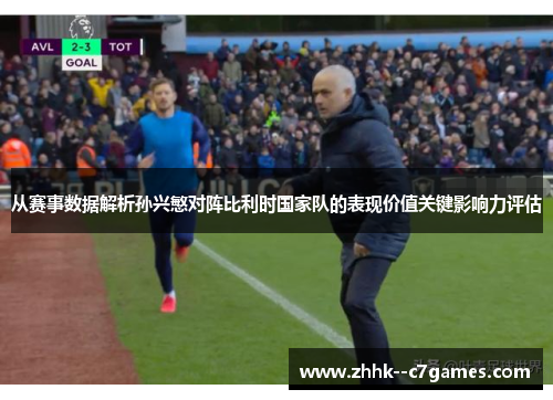 从赛事数据解析孙兴慜对阵比利时国家队的表现价值关键影响力评估 从赛事数据解析孙兴慜对阵比利时国家队的表现价值关键影响力评估