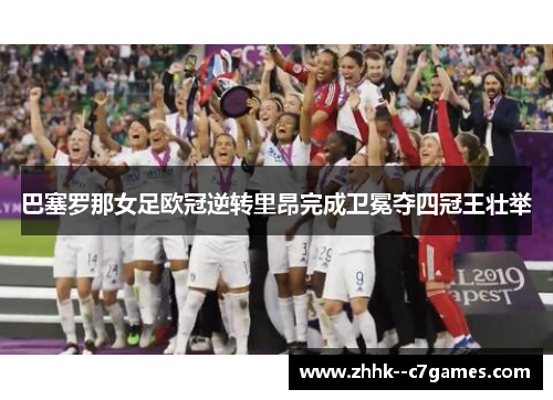 巴塞罗那女足欧冠逆转里昂完成卫冕夺四冠王壮举
