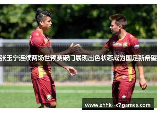 张玉宁连续两场世预赛破门展现出色状态成为国足新希望 张玉宁连续两场世预赛破门展现出色状态成为国足新希望