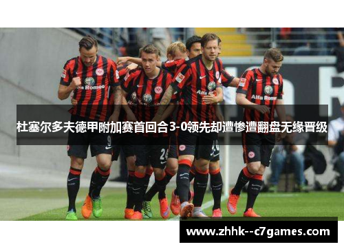 杜塞尔多夫德甲附加赛首回合3-0领先却遭惨遭翻盘无缘晋级