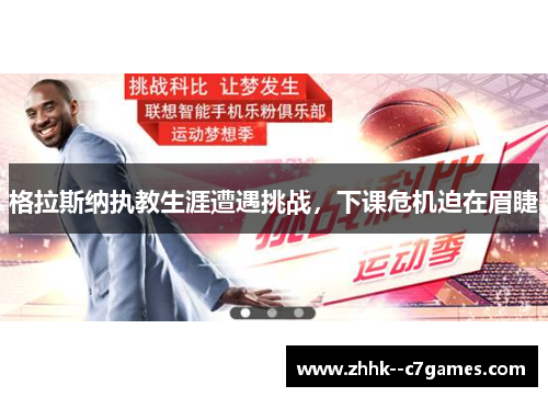 格拉斯纳执教生涯遭遇挑战,下课危机迫在眉睫 格拉斯纳执教生涯遭遇挑战,下课危机迫在眉睫