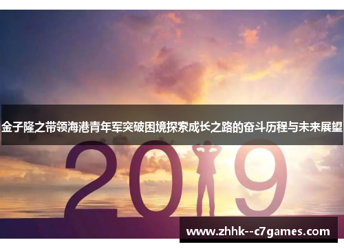 金子隆之带领海港青年军突破困境探索成长之路的奋斗历程与未来展望