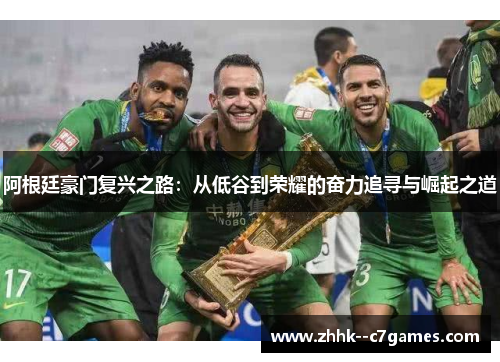阿根廷豪门复兴之路:从低谷到荣耀的奋力追寻与崛起之道 阿根廷豪门复兴之路:从低谷到荣耀的奋力追寻与崛起之道