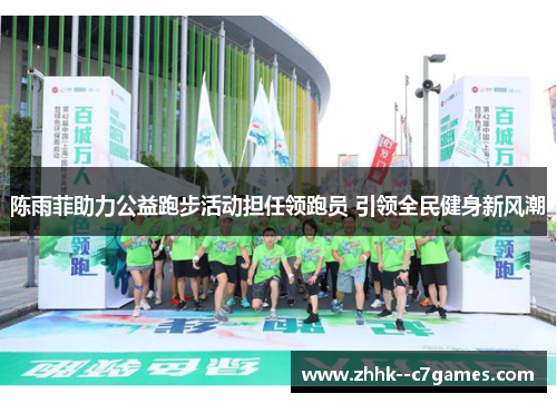 陈雨菲助力公益跑步活动担任领跑员 引领全民健身新风潮 陈雨菲助力公益跑步活动担任领跑员 引领全民健身新风潮