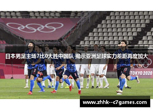 日本男足主场7比0大胜中国队 揭示亚洲足球实力差距再度加大 日本男足主场7比0大胜中国队 揭示亚洲足球实力差距再度加大