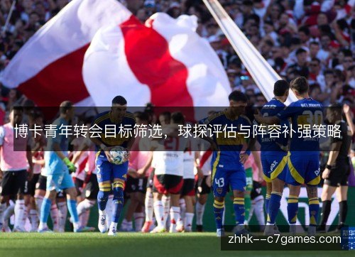 博卡青年转会目标筛选，球探评估与阵容补强策略